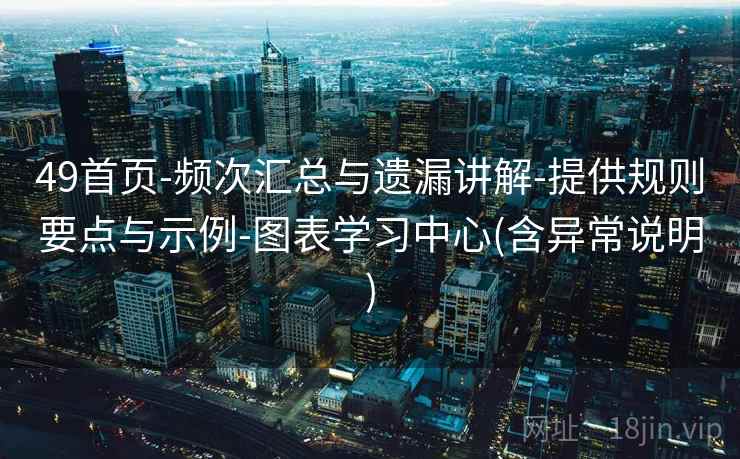 49首页-频次汇总与遗漏讲解-提供规则要点与示例-图表学习中心(含异常说明)