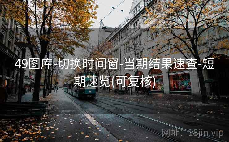 49图库-切换时间窗-当期结果速查-短期速览(可复核)