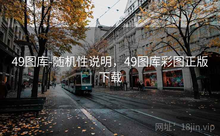 49图库-随机性说明，49图库彩图正版下载