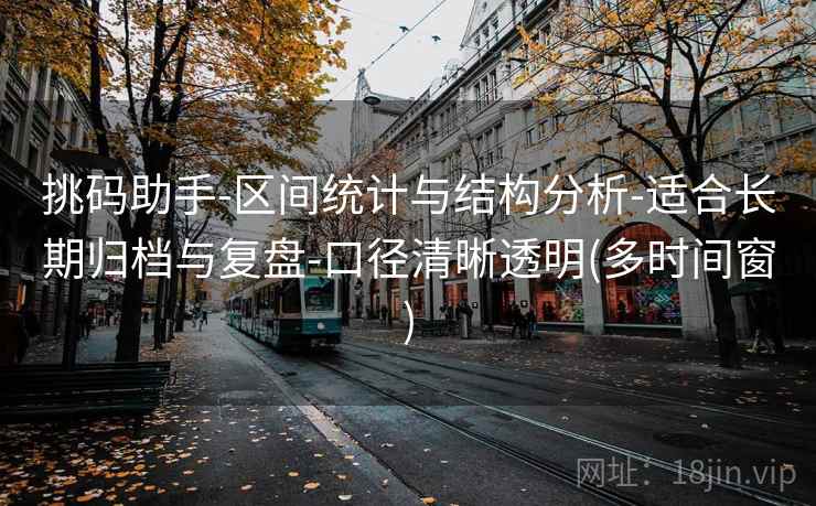 挑码助手-区间统计与结构分析-适合长期归档与复盘-口径清晰透明(多时间窗)